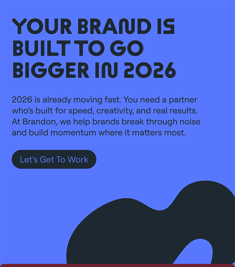 Your brand is built to grow bigger in 2026. Brandon helps brands accelerate growth through strategy, creativity, and performance-driven marketing.
